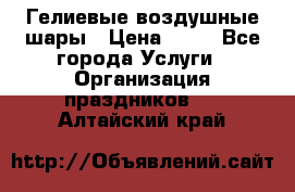 Гелиевые воздушные шары › Цена ­ 45 - Все города Услуги » Организация праздников   . Алтайский край